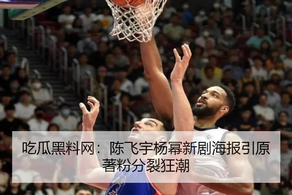 吃瓜黑料网：陈飞宇杨幂新剧海报引原著粉分裂狂潮